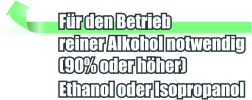 Fr den Betrieb  reiner Alkohol notwendig (90% oder hher) Ethanol oder Isopropanol